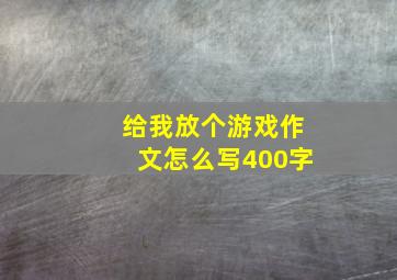 给我放个游戏作文怎么写400字