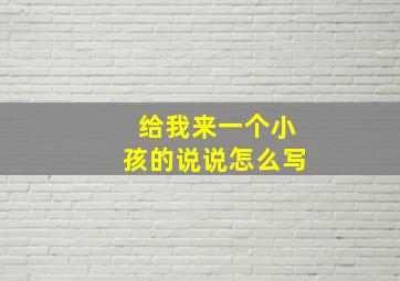 给我来一个小孩的说说怎么写