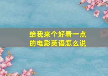 给我来个好看一点的电影英语怎么说