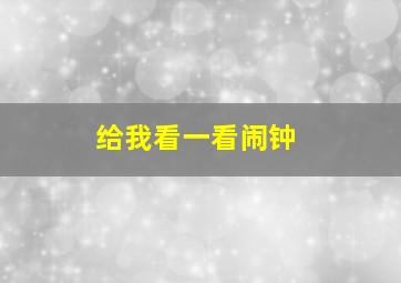 给我看一看闹钟