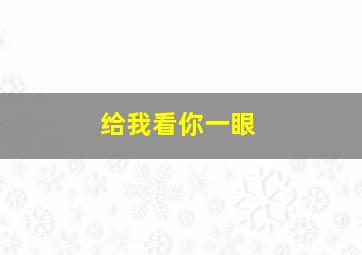 给我看你一眼