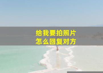 给我要拍照片怎么回复对方