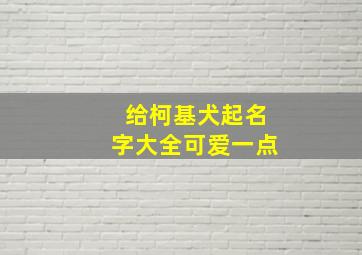 给柯基犬起名字大全可爱一点