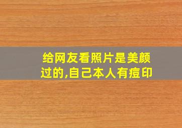 给网友看照片是美颜过的,自己本人有痘印