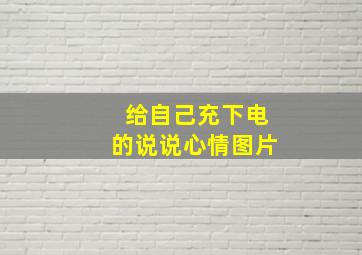 给自己充下电的说说心情图片