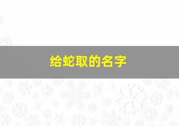 给蛇取的名字