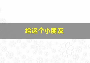 给这个小朋友