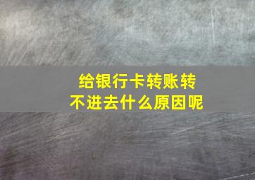 给银行卡转账转不进去什么原因呢