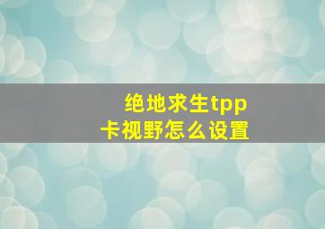 绝地求生tpp卡视野怎么设置