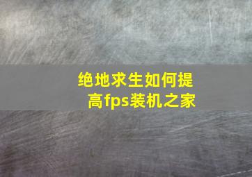 绝地求生如何提高fps装机之家