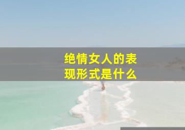 绝情女人的表现形式是什么