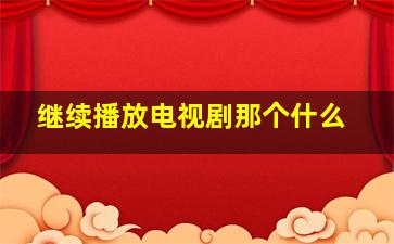 继续播放电视剧那个什么