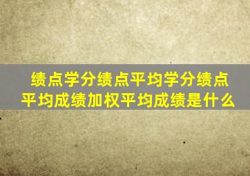 绩点学分绩点平均学分绩点平均成绩加权平均成绩是什么