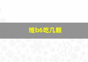 维b6吃几颗