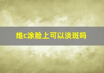 维c涂脸上可以淡斑吗