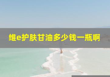 维e护肤甘油多少钱一瓶啊