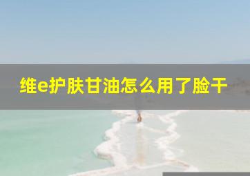 维e护肤甘油怎么用了脸干