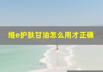 维e护肤甘油怎么用才正确