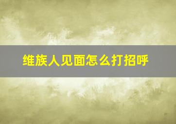 维族人见面怎么打招呼