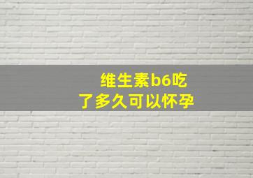 维生素b6吃了多久可以怀孕