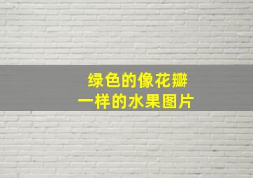 绿色的像花瓣一样的水果图片