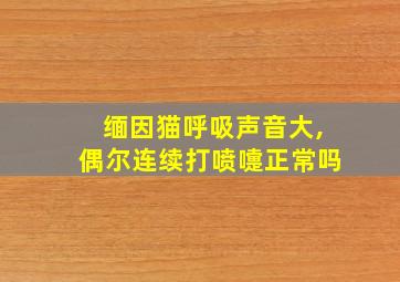 缅因猫呼吸声音大,偶尔连续打喷嚏正常吗