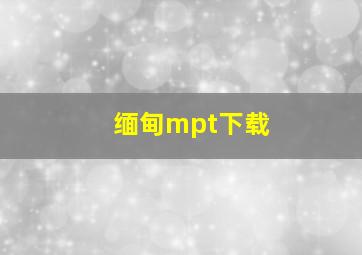 缅甸mpt下载