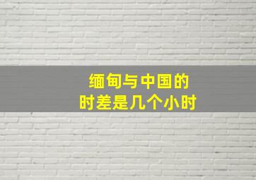 缅甸与中国的时差是几个小时