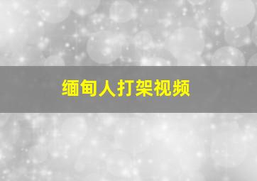 缅甸人打架视频