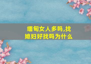 缅甸女人多吗,找媳妇好找吗为什么