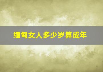 缅甸女人多少岁算成年