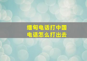 缅甸电话打中国电话怎么打出去