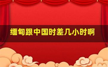 缅甸跟中国时差几小时啊