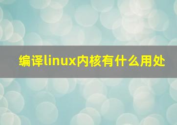 编译linux内核有什么用处