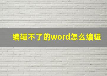 编辑不了的word怎么编辑