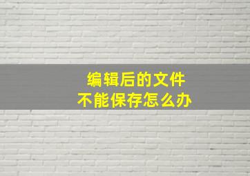 编辑后的文件不能保存怎么办