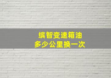 缤智变速箱油多少公里换一次