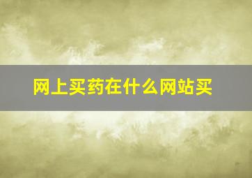 网上买药在什么网站买