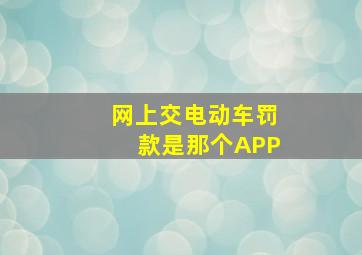 网上交电动车罚款是那个APP