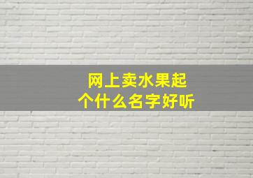 网上卖水果起个什么名字好听