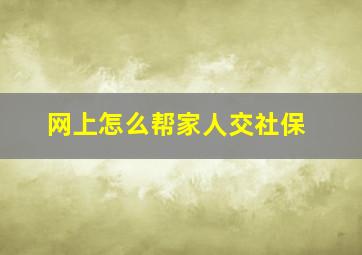 网上怎么帮家人交社保