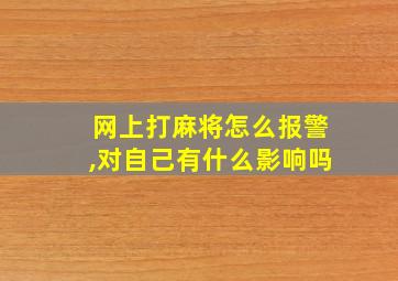 网上打麻将怎么报警,对自己有什么影响吗