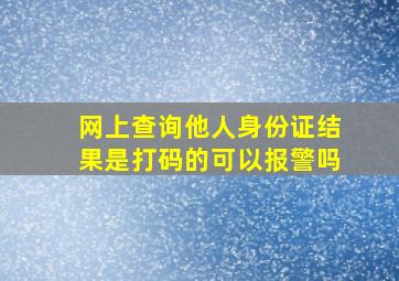 网上查询他人身份证结果是打码的可以报警吗