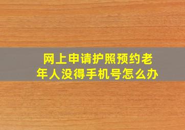 网上申请护照预约老年人没得手机号怎么办