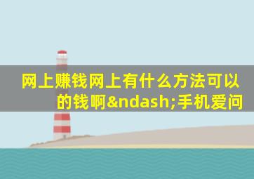 网上赚钱网上有什么方法可以的钱啊–手机爱问