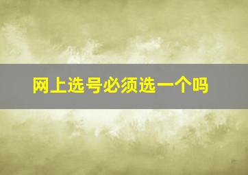 网上选号必须选一个吗