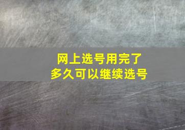 网上选号用完了多久可以继续选号