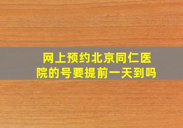 网上预约北京同仁医院的号要提前一天到吗