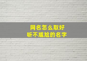 网名怎么取好听不尴尬的名字