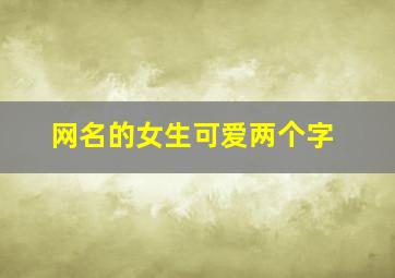 网名的女生可爱两个字